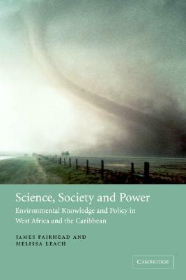 Science, Society and Power: Environmental Knowledge and Policy in West Africa and the Caribbean by Melissa Leach, James Fairhead