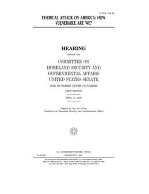 Chemical attack on America: how vulnerable are we? by United States Congress, United States Senate, Committee on Homeland Security (senate)