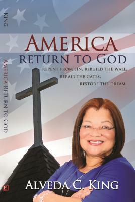 America Return to God: Repent from Sin, Rebuild the Wall, Repair the Gates, Restore the Dream by Alveda King