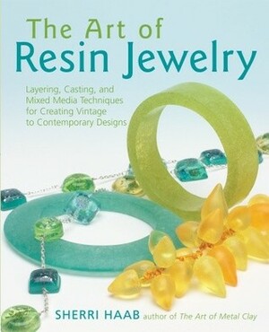 The Art of Resin Jewelry: Layering, Casting, and Mixed Media Techniques for Creating Vintage to Contemporary Designs by Sherri Haab