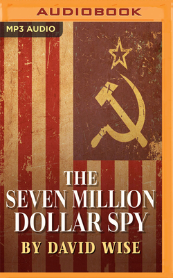 The Seven Million Dollar Spy: How One Determined Investigator, Seven Million Dollars-- And a Death Threat by the Russian Mafia-- Led to the Capture by David Wise