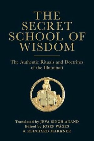 The Secret School Of Wisdom - The Authentic Rituals and Doctrines of the Illuminati by Jeva Singh-Anand, Josef Wages, Reinhard Markner