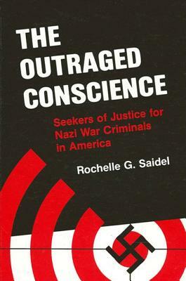 The Outraged Conscience: Seekers of Justice for Nazi War Criminals in America by Rochelle G. Saidel