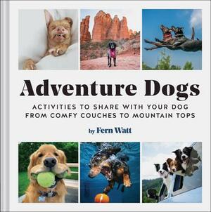 Adventure Dogs: Activities to Share with Your Dog―from Comfy Couches to Mountain Tops by Fern Watt, Fern Watt, Lauren Fern Watt