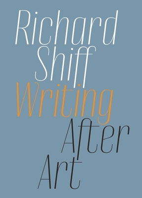 Writing After Art: Essays on Modern and Contemporary Artists by Richard Shiff