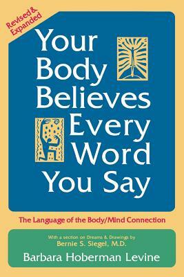 Your Body Believes Every Word You Say: The Language of the Body/Mind Connection by Barbara Hoberman Levine