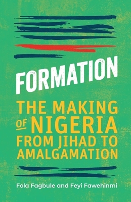 Formation: The Making of Nigeria from Jihad to Amalgamation by Fola Fagbule, Feyi Fawehinmi