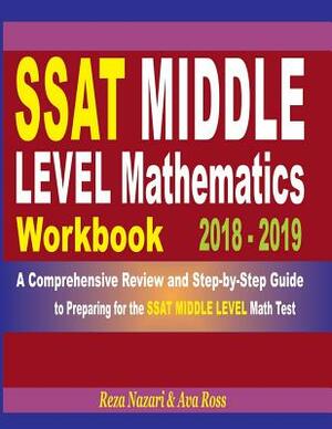 SSAT Middle Level Mathematics Workbook 2018 - 2019: A Comprehensive Review and Step-By-Step Guide to Preparing for the SSAT Middle Level Math by Reza Nazari, Ava Ross