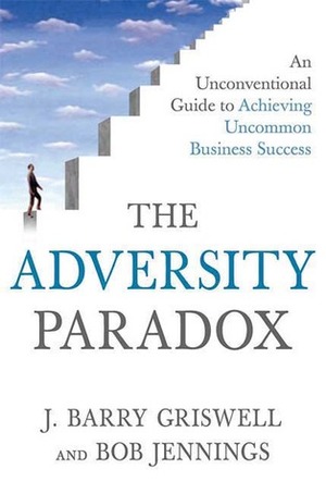 The Adversity Paradox: An Unconventional Guide to Achieving Uncommon Business Success by J. Barry Griswell, Bob Jennings