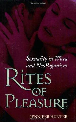 Rites of Pleasure: Sexuality in Wicca and NeoPaganism by Jennifer Hunter