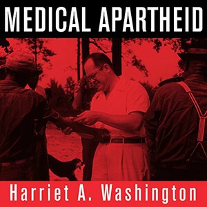 Medical Apartheid: The Dark History of Medical Experimentation on Black Americans from Colonial Times to the Present by Harriet A. Washington