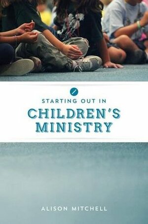 Starting Out in Children's Ministry by Alison Mitchell