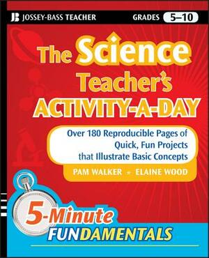 The Science Teacher's Activity-A-Day, Grades 5-10: Over 180 Reproducible Pages of Quick, Fun Projects That Illustrate Basic Concepts by Pam Walker, Elaine Wood