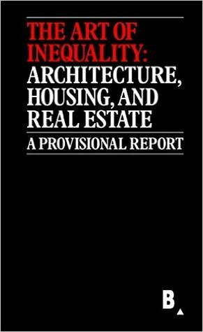 The Art of Inequality: Architecture, Housing, and Real Estate by Reinhold Martin, Jacob Moore, Susanne Schindler