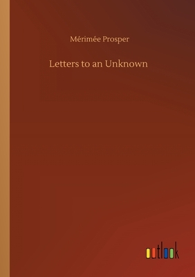 Letters to an Unknown by Prosper Mérimée