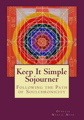 Keep It Simple Sojourner: Following the Path of Soulchronicity by Ophelia
