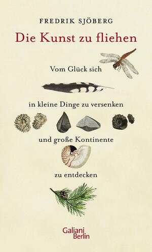 Die Kunst zu fliehen: Vom Glück sich in kleine Dinge zu versenken und große Kontinente zu entdecken. by Fredrik Sjöberg