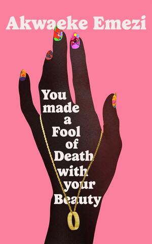 You Made a Fool of Death with Your Beauty by Akwaeke Emezi