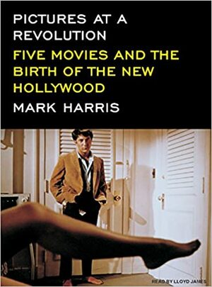 Pictures at a Revolution: Five Movies and the Birth of the New Hollywood by Mark Harris