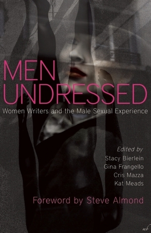 Men Undressed:Women Writers and the Male Sexual Experience by Stacy Bierlein, Kat Meads, Cris Mazza, Gina Frangello