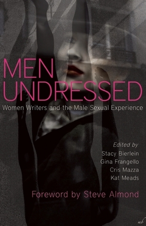 Men Undressed:Women Writers and the Male Sexual Experience by Cris Mazza, Stacy Bierlein, Kat Meads, Gina Frangello