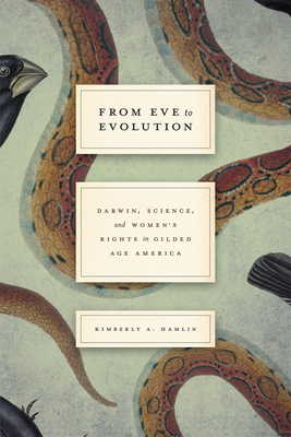 From Eve to Evolution: Darwin, Science, and Women's Rights in Gilded Age America by Kimberly A. Hamlin