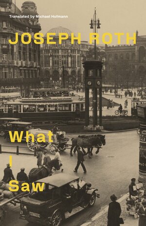 What I Saw: Reports from Berlin 1920-33 by Joseph Roth