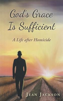 God's Grace Is Sufficient: A Life After Homicide by Jean Jackson
