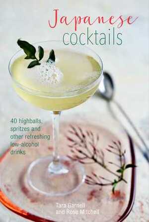 Japanese Cocktails: Over 40 highballs, spritzes and other refreshing low-alcohol drinks by Tara Garnell, Rose Mitchell