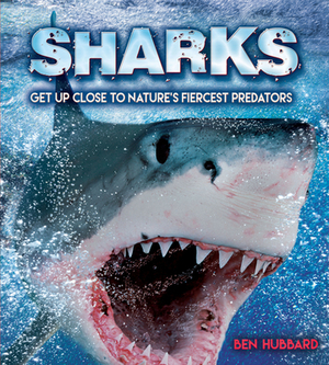 Sharks: Get Up Close to Nature's Fiercest Predators by Ben Hubbard