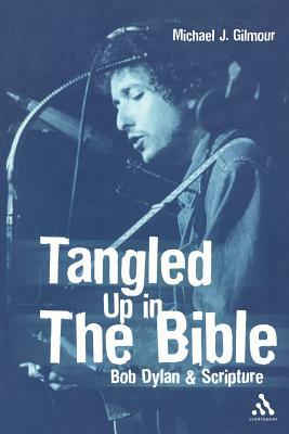 Tangled Up in the Bible: Bob Dylan & Scripture by Michael J. Gilmour