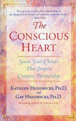 The Conscious Heart: Seven Soul-Choices That Create Your Relationship Destiny by Gay Hendricks, Kathlyn Hendricks