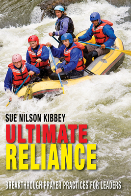 Ultimate Reliance: Breakthrough Prayer Practices for Leaders by Sue Nilson Kibbey