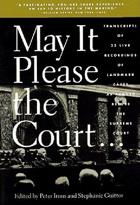 May It Please the Court: The Most Significant Oral Arguments Made Before the Supreme Court Since 1955 by Stephanie Guitton, Peter Irons