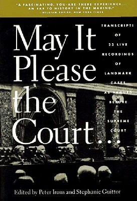 May It Please the Court: The Most Significant Oral Arguments Made Before the Supreme Court Since 1955 by Peter Irons, Stephanie Guitton