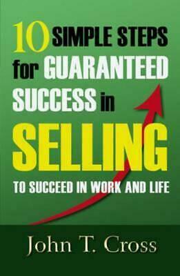 Ten Simple Steps for Success in Sales by John T. Cross