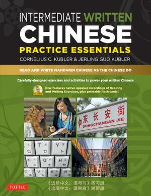 Intermediate Written Chinese Practice Essentials: Read and Write Mandarin Chinese as the Chinese Do (CD-ROM of Audio & Printable Pdfs for More Practic by Cornelius C. Kubler, Jerling Guo Kubler