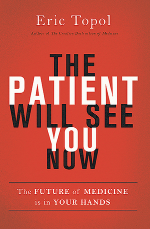 The Patient Will See You Now: The Future of Medicine is in Your Hands by Eric Topol