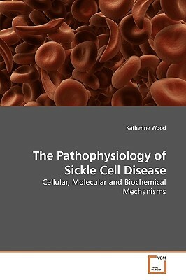 The Pathophysiology of Sickle Cell Disease by Katherine Wood