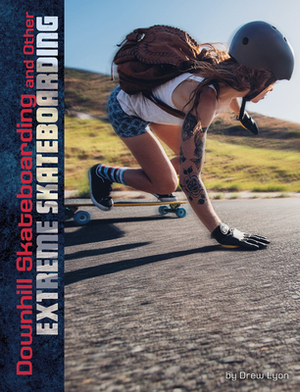 Downhill Skateboarding and Other Extreme Skateboarding by Drew Lyon