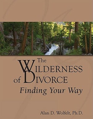The Wilderness of Divorce: Finding Your Way by Alan D. Wolfelt