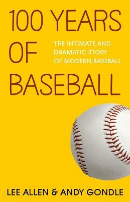 100 Years Of Baseball: The Intimate And Dramatic Story Of Modern Baseball by Andy Gondle, Lee Allen