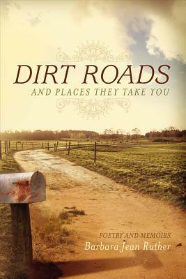 Dirt Roads: Poetry and Memoirs by Barbara Jean Ruther