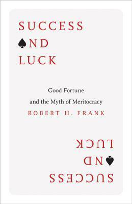 Success and Luck: Good Fortune and the Myth of Meritocracy by Robert H. Frank
