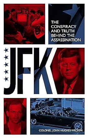JFK – The Conspiracy and Truth Behind the Assassination: The Truth Behind the Kennedy Assassination by John Hughes-Wilson