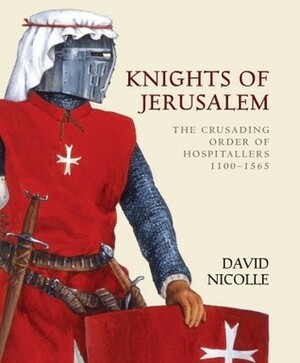 Knights of Jerusalem: The Crusading Order of Hospitallers 1100–1565 by David Nicolle