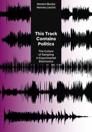 This Track Contains Politics: The Culture of Sampling in Experimental Electronica by Hannes Liechti