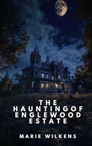 The Haunting of the Englewood Estate: A Riveting Haunted House Ghost Thriller by Marie Wilkens, Marie Wilkens