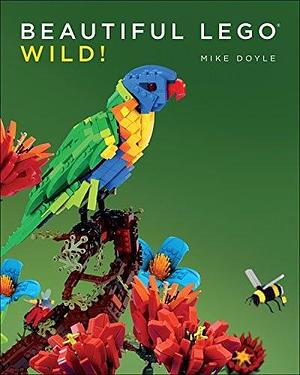 Beautiful LEGO 3: Wild! by Mike Doyle, Mike Doyle