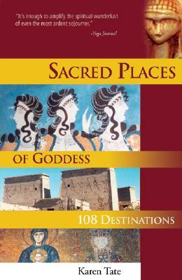 Sacred Places of Goddess: 108 Destinations by Karen Tate